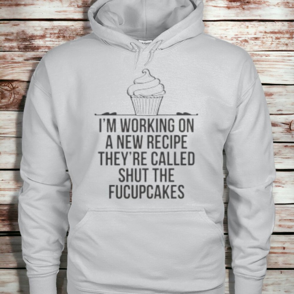 Unisex hoodies- I'm working on a new recipe they're called shut the fucupcakes